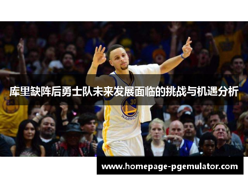 库里缺阵后勇士队未来发展面临的挑战与机遇分析 库里缺阵后勇士队未来发展面临的挑战与机遇分析