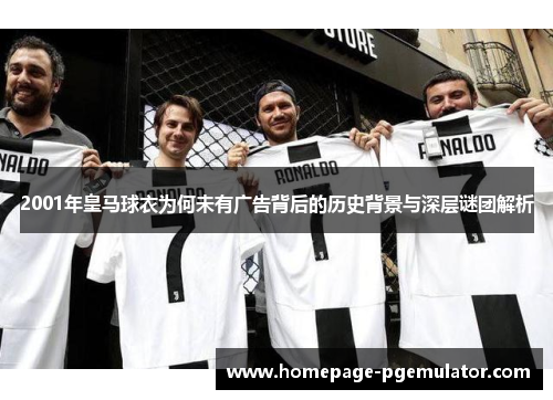 2001年皇马球衣为何未有广告背后的历史背景与深层谜团解析