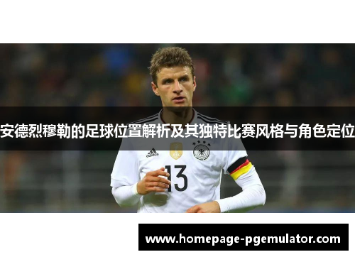 安德烈穆勒的足球位置解析及其独特比赛风格与角色定位