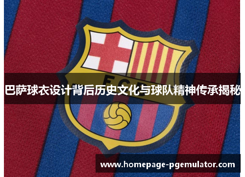 巴萨球衣设计背后历史文化与球队精神传承揭秘