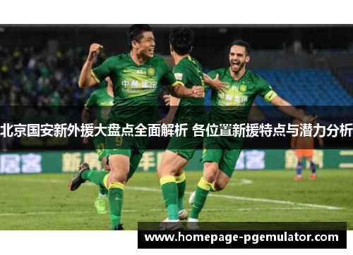北京国安新外援大盘点全面解析 各位置新援特点与潜力分析