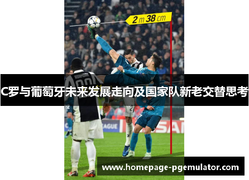 C罗与葡萄牙未来发展走向及国家队新老交替思考