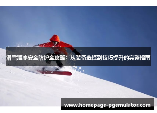 滑雪溜冰安全防护全攻略：从装备选择到技巧提升的完整指南