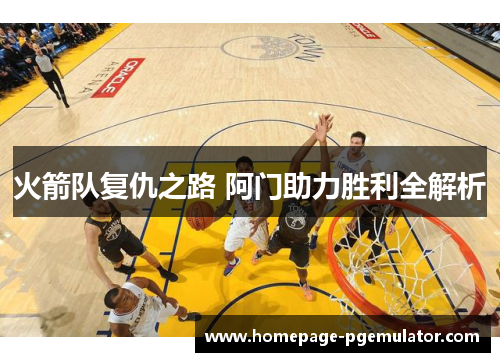 火箭队复仇之路 阿门助力胜利全解析