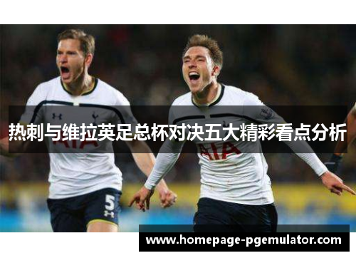 热刺与维拉英足总杯对决五大精彩看点分析