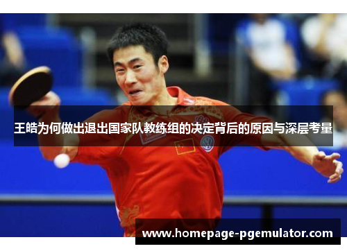 王皓为何做出退出国家队教练组的决定背后的原因与深层考量 王皓为何做出退出国家队教练组的决定背后的原因与深层考量