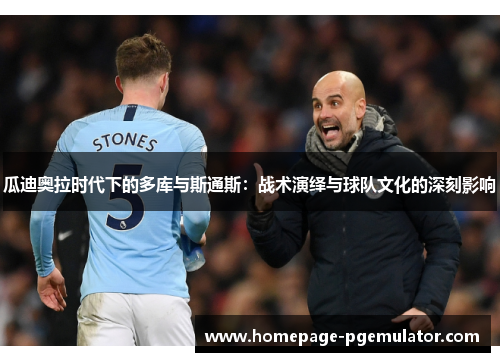 瓜迪奥拉时代下的多库与斯通斯:战术演绎与球队文化的深刻影响 瓜迪奥拉时代下的多库与斯通斯:战术演绎与球队文化的深刻影响