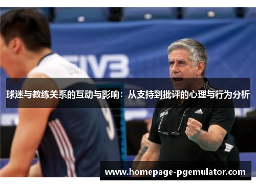 球迷与教练关系的互动与影响:从支持到批评的心理与行为分析 球迷与教练关系的互动与影响:从支持到批评的心理与行为分析