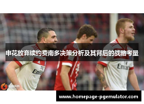 申花放弃续约费南多决策分析及其背后的战略考量 申花放弃续约费南多决策分析及其背后的战略考量