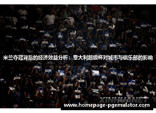 米兰夺冠背后的经济效益分析:意大利超级杯对城市与俱乐部的影响 米兰夺冠背后的经济效益分析:意大利超级杯对城市与俱乐部的影响