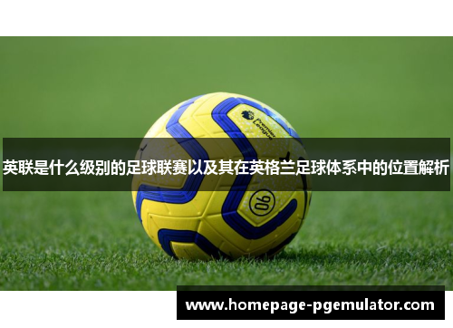 英联是什么级别的足球联赛以及其在英格兰足球体系中的位置解析