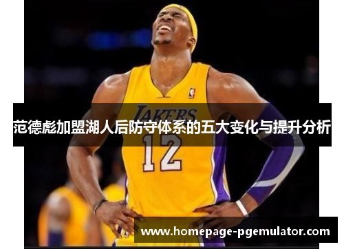 范德彪加盟湖人后防守体系的五大变化与提升分析 范德彪加盟湖人后防守体系的五大变化与提升分析