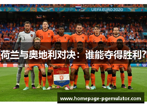 荷兰与奥地利对决：谁能夺得胜利？