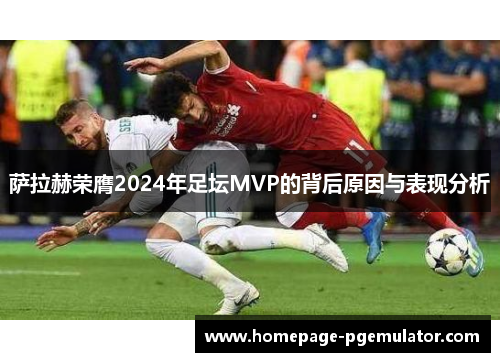 萨拉赫荣膺2024年足坛MVP的背后原因与表现分析