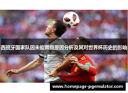 西班牙国家队因未能晋级原因分析及其对世界杯历史的影响