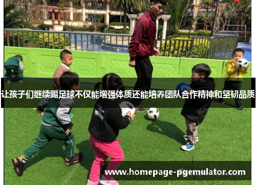 让孩子们继续踢足球不仅能增强体质还能培养团队合作精神和坚韧品质
