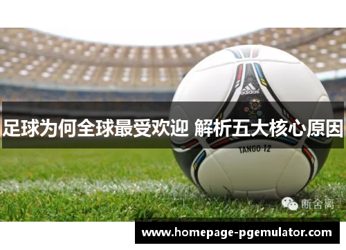 足球为何全球最受欢迎 解析五大核心原因 足球为何全球最受欢迎 解析五大核心原因
