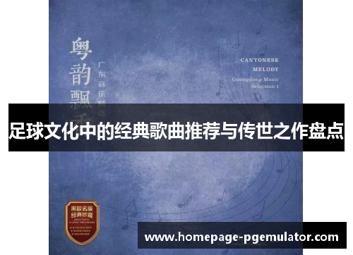 足球文化中的经典歌曲推荐与传世之作盘点