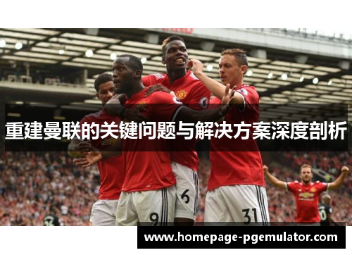 重建曼联的关键问题与解决方案深度剖析