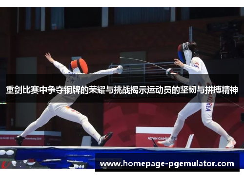 重剑比赛中争夺铜牌的荣耀与挑战揭示运动员的坚韧与拼搏精神