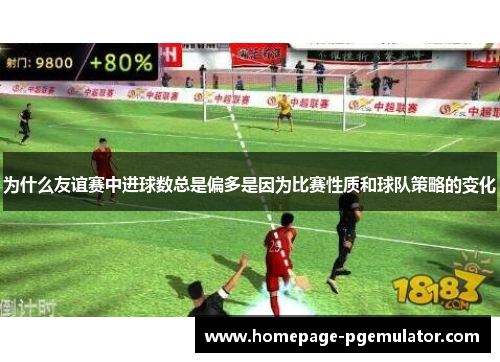 为什么友谊赛中进球数总是偏多是因为比赛性质和球队策略的变化