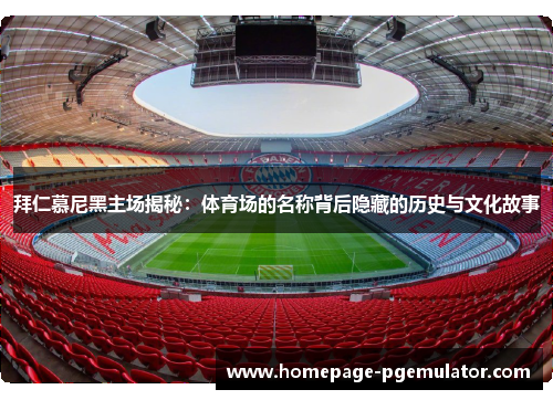 拜仁慕尼黑主场揭秘：体育场的名称背后隐藏的历史与文化故事