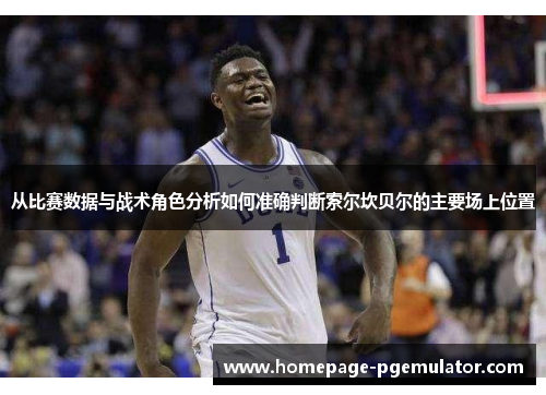 从比赛数据与战术角色分析如何准确判断索尔坎贝尔的主要场上位置