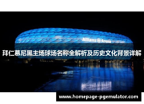 拜仁慕尼黑主场球场名称全解析及历史文化背景详解