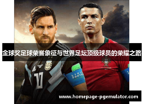 金球奖足球荣誉象征与世界足坛顶级球员的荣耀之路 金球奖足球荣誉象征与世界足坛顶级球员的荣耀之路