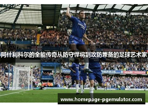 阿什利科尔的全能传奇从防守悍将到攻防兼备的足球艺术家