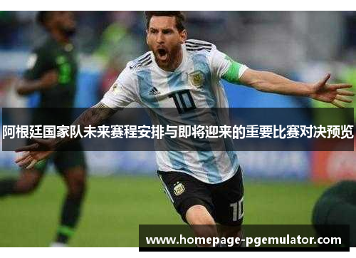 阿根廷国家队未来赛程安排与即将迎来的重要比赛对决预览 阿根廷国家队未来赛程安排与即将迎来的重要比赛对决预览