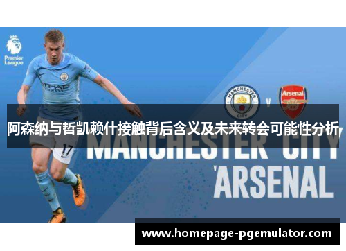 阿森纳与哲凯赖什接触背后含义及未来转会可能性分析 阿森纳与哲凯赖什接触背后含义及未来转会可能性分析