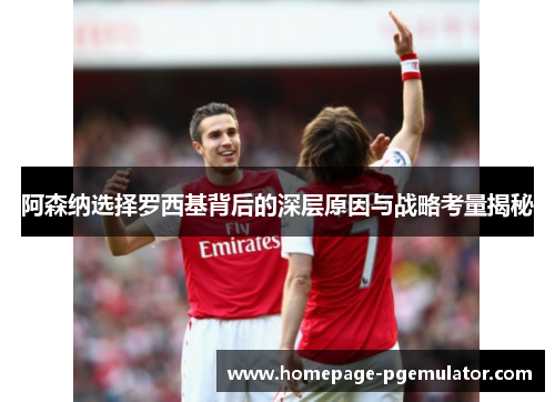 阿森纳选择罗西基背后的深层原因与战略考量揭秘 阿森纳选择罗西基背后的深层原因与战略考量揭秘