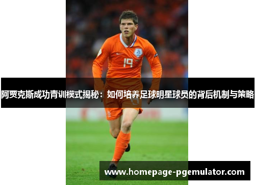 阿贾克斯成功青训模式揭秘:如何培养足球明星球员的背后机制与策略 阿贾克斯成功青训模式揭秘:如何培养足球明星球员的背后机制与策略