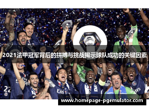 2021法甲冠军背后的拼搏与挑战揭示球队成功的关键因素 2021法甲冠军背后的拼搏与挑战揭示球队成功的关键因素