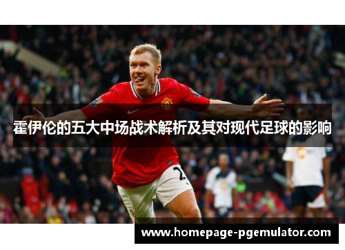 霍伊伦的五大中场战术解析及其对现代足球的影响 霍伊伦的五大中场战术解析及其对现代足球的影响