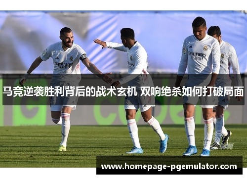 马竞逆袭胜利背后的战术玄机 双响绝杀如何打破局面
