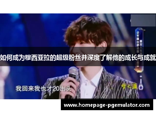 如何成为穆西亚拉的超级粉丝并深度了解他的成长与成就