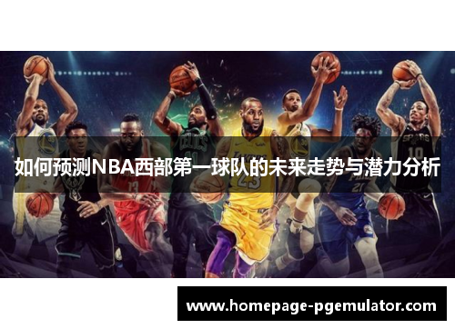 如何预测NBA西部第一球队的未来走势与潜力分析