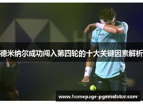 德米纳尔成功闯入第四轮的十大关键因素解析 德米纳尔成功闯入第四轮的十大关键因素解析