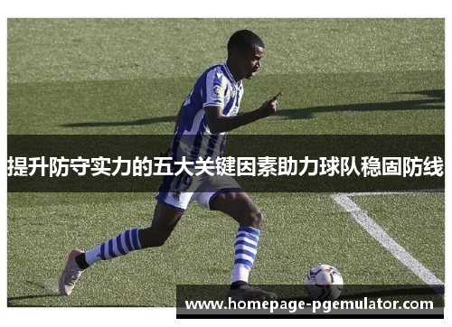提升防守实力的五大关键因素助力球队稳固防线 提升防守实力的五大关键因素助力球队稳固防线
