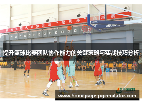 提升篮球比赛团队协作能力的关键策略与实战技巧分析 提升篮球比赛团队协作能力的关键策略与实战技巧分析
