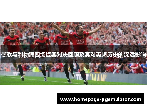 曼联与利物浦四场经典对决回顾及其对英超历史的深远影响