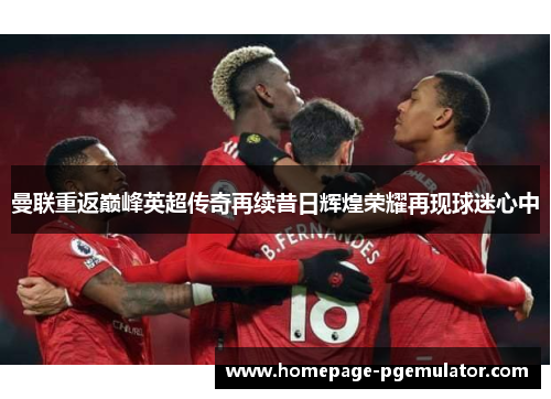 曼联重返巅峰英超传奇再续昔日辉煌荣耀再现球迷心中 曼联重返巅峰英超传奇再续昔日辉煌荣耀再现球迷心中