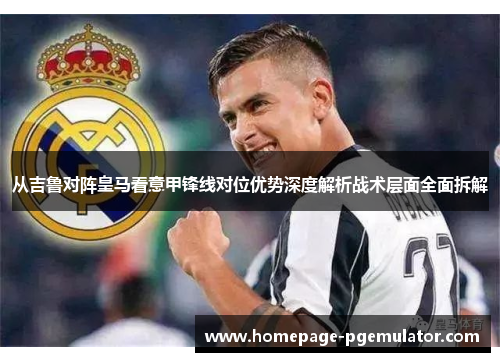 从吉鲁对阵皇马看意甲锋线对位优势深度解析战术层面全面拆解