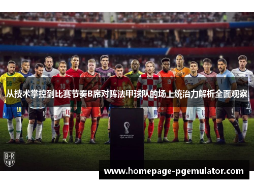 从技术掌控到比赛节奏B席对阵法甲球队的场上统治力解析全面观察 从技术掌控到比赛节奏B席对阵法甲球队的场上统治力解析全面观察