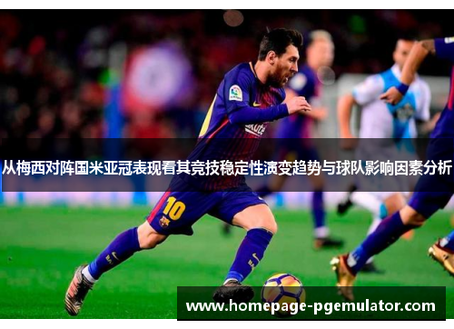 从梅西对阵国米亚冠表现看其竞技稳定性演变趋势与球队影响因素分析 从梅西对阵国米亚冠表现看其竞技稳定性演变趋势与球队影响因素分析