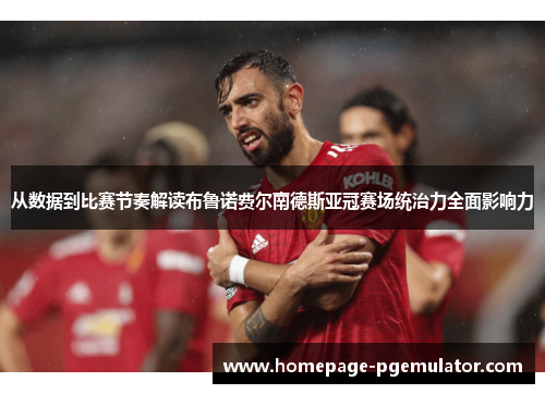 从数据到比赛节奏解读布鲁诺费尔南德斯亚冠赛场统治力全面影响力