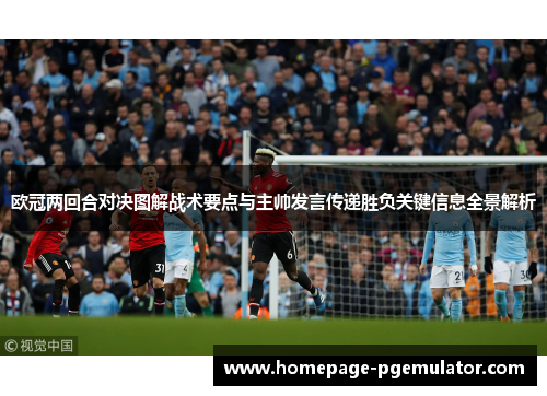 欧冠两回合对决图解战术要点与主帅发言传递胜负关键信息全景解析