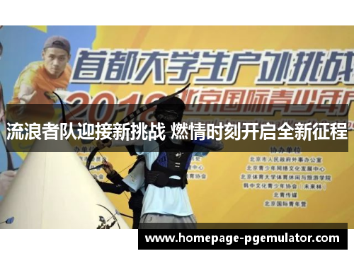 流浪者队迎接新挑战 燃情时刻开启全新征程 流浪者队迎接新挑战 燃情时刻开启全新征程